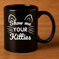 Show Me Your Kitties Dirty Cat Pun Gift 11oz C Handle Ceramic Mug