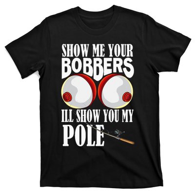 Show Me Your Bobbers I'll Show You My Pole Fisher Angler T-Shirt