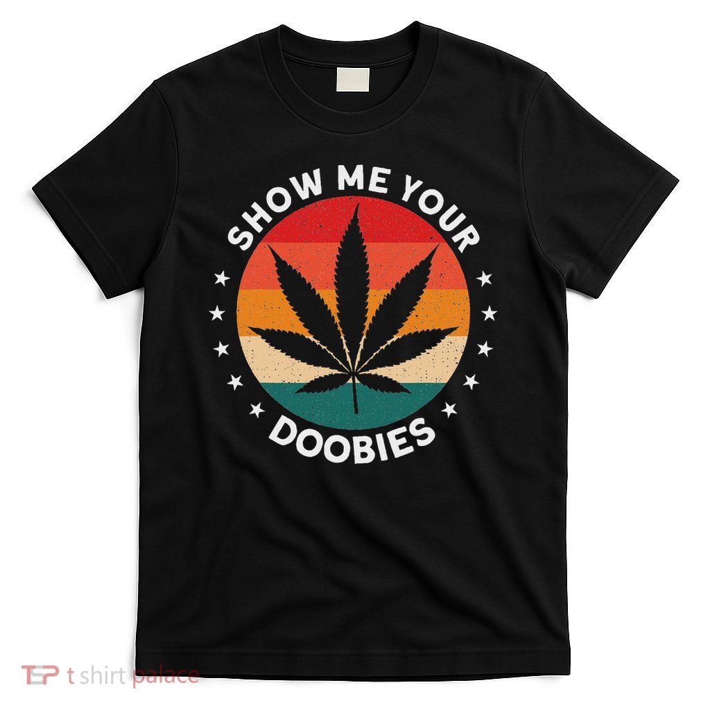 Show Me Your Doobies Funny Marijuana Weed Stoner Humor T-Shirt