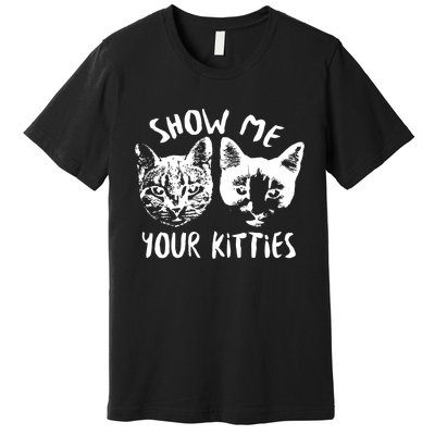 Show Me Your Kitties Funny Cat Lover Premium T-Shirt