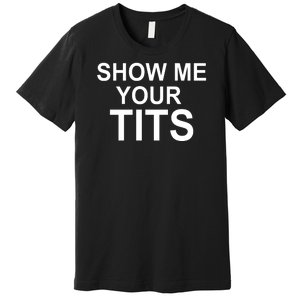 Show Me Your Tits Premium T-Shirt