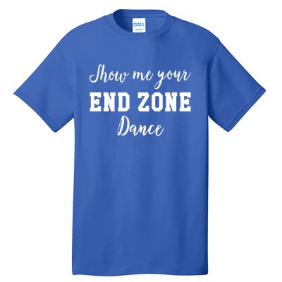 Show Me Your End Zone Dance Gift Funny Football Game Day Gift Tall T-Shirt