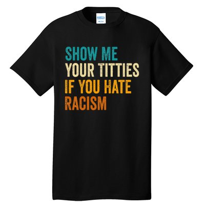 Show Me Your Titties If You Hate Racism Quote Funny Saying Tall T-Shirt