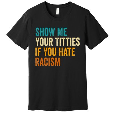 Show Me Your Titties If You Hate Racism Quote Funny Saying Premium T-Shirt