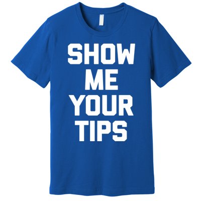 Show Me Your Tips Gift Funny Waiter Waitress Bartender Gift Premium T-Shirt