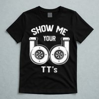 Show Me Your TT's Funny Twin Turbo Car Enthusiast Gift  T-Shirt