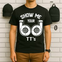 Show Me Your TT's Funny Twin Turbo Car Enthusiast Gift  T-Shirt