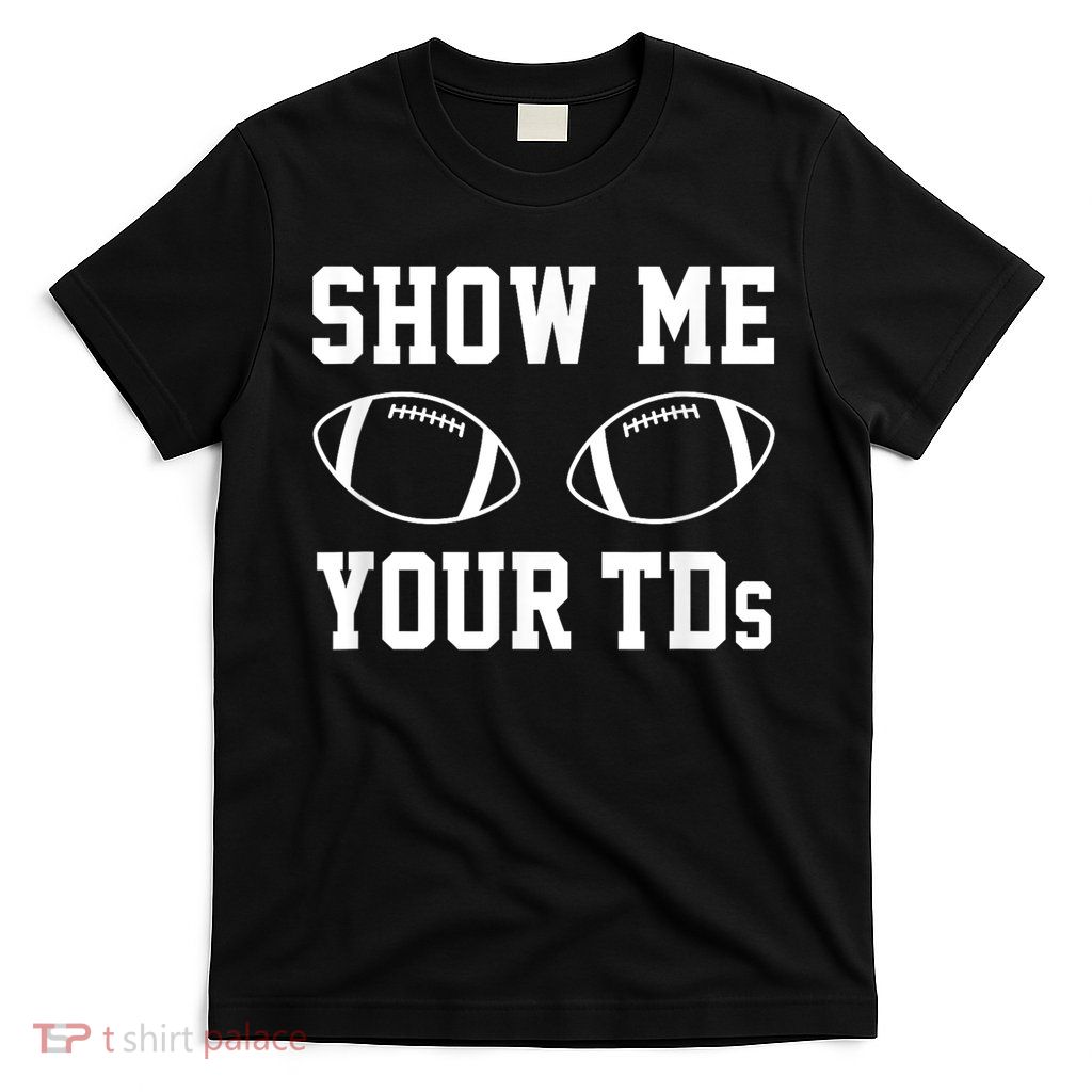 Show Me Your Tds Fantasy Football American Football T-Shirt