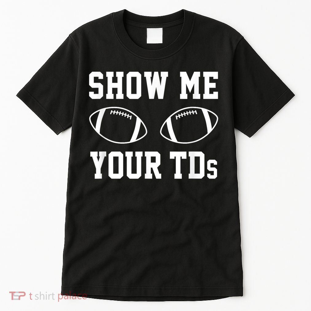 Show Me Your Tds Fantasy Football American Football Tall T-Shirt