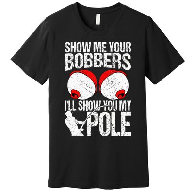 Show Me Your Bobbers ILl Show You My Pole Premium T-Shirt