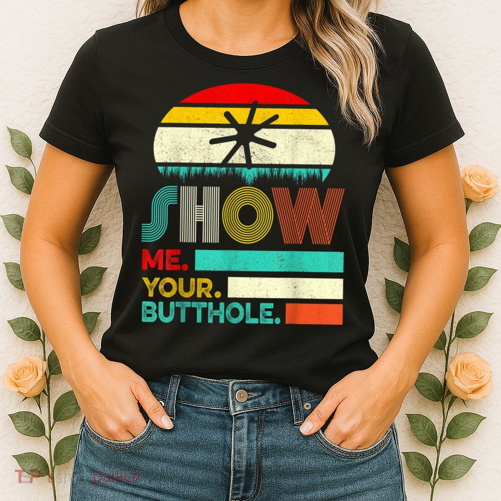 Show Me Your Butthole, Funny, Joke, Sarcastic, Family Womens T-Shirt