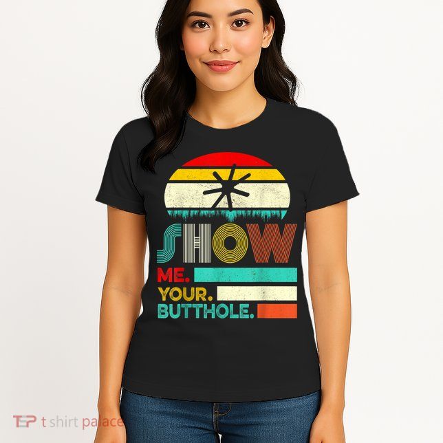 Show Me Your Butthole, Funny, Joke, Sarcastic, Family Womens T-Shirt