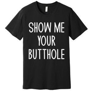 Show Me Your Butthole Premium T-Shirt