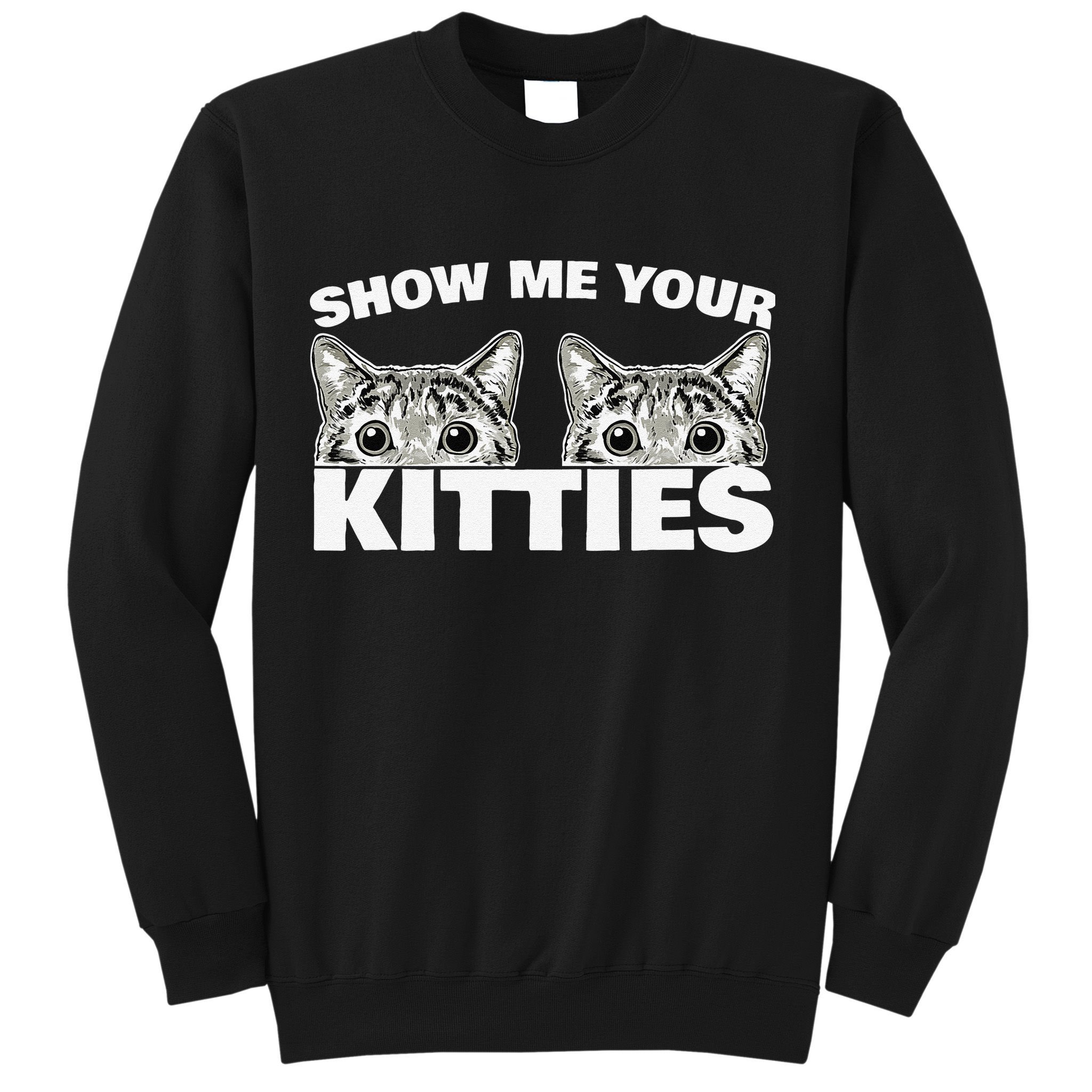 Show Me Your Kitties Cat Pun Show Me Your Kitties Sweatshirt