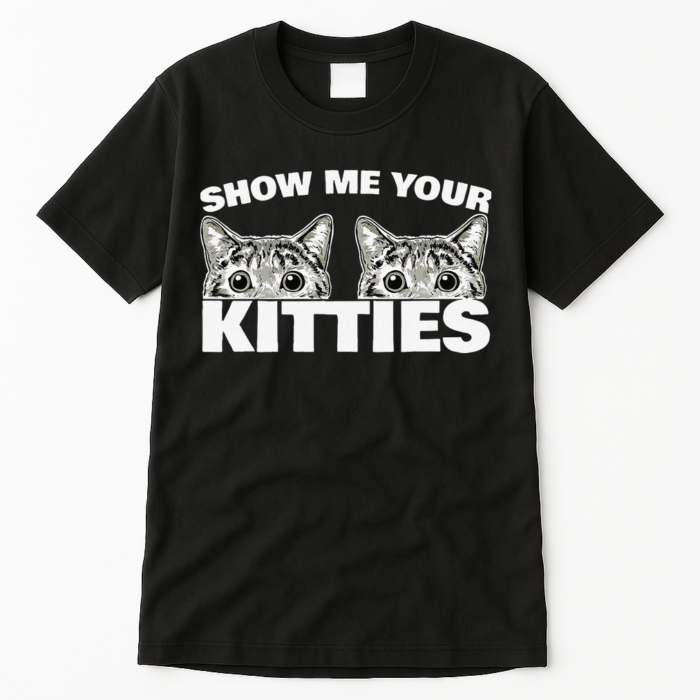 Show Me Your Kitties Cat Pun Show Me Your Kitties Tall T-Shirt