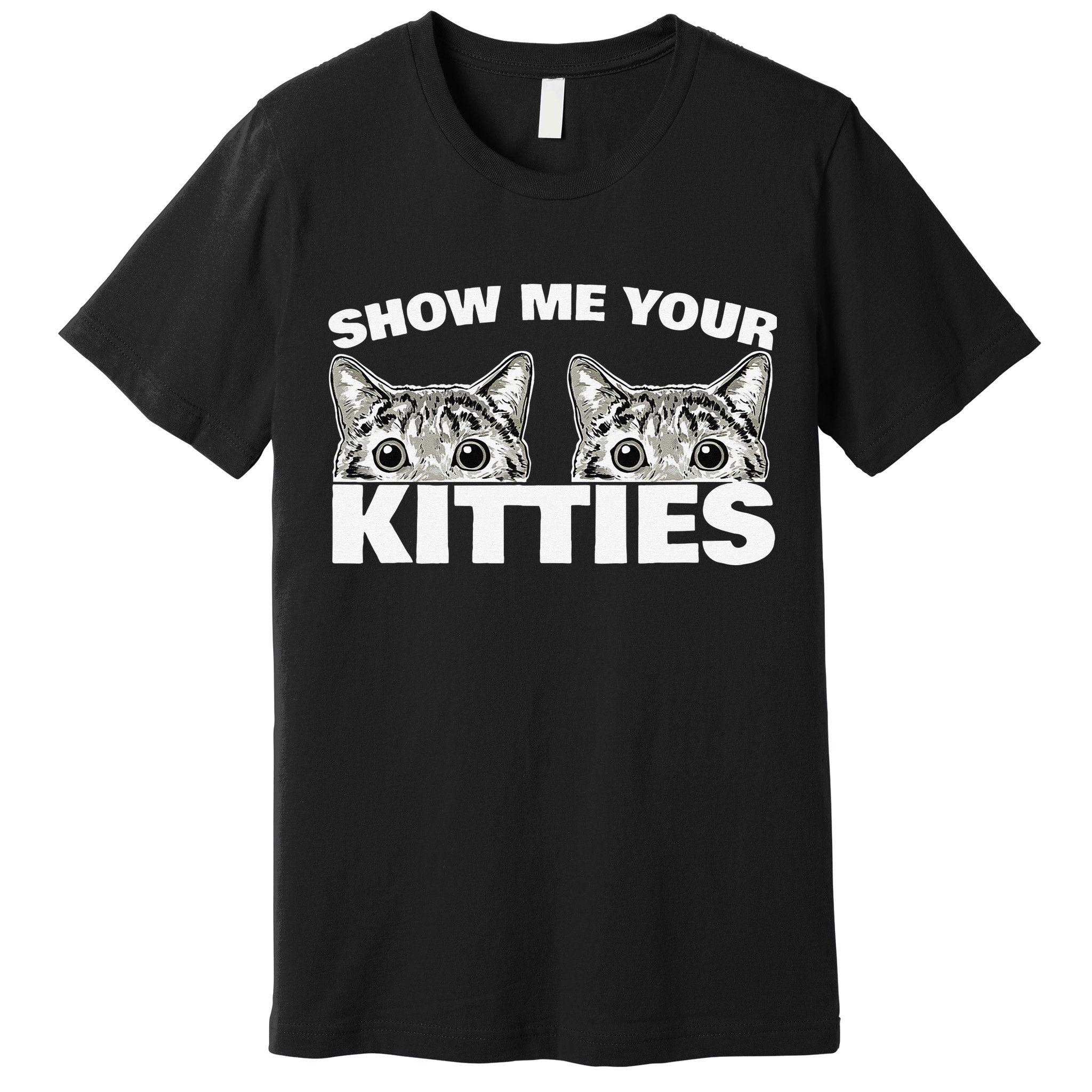 Show Me Your Kitties Cat Pun Show Me Your Kitties Premium T-Shirt