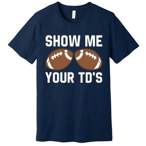 Show me your TDs Funny Fantasy Football Touch Down Premium T-Shirt