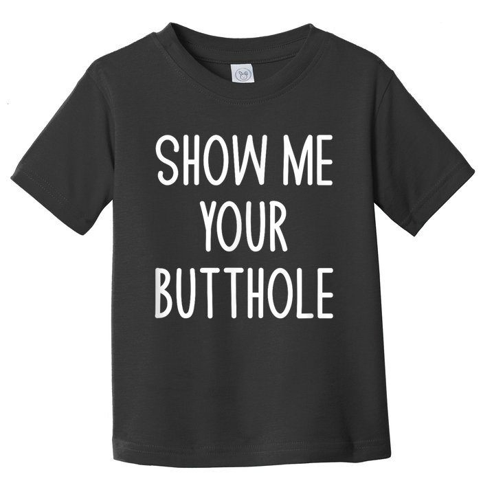 Show Me Your Butthole Funny Joke Sarcastic Family Funny Gift Toddler T-Shirt