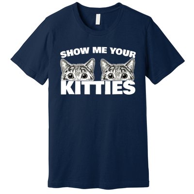 Show Me Your Kitties cat pun Show Me Your Kitties Premium T-Shirt