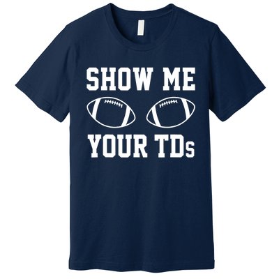 Show Me Your TDs Funny Fantasy Football Premium T-Shirt