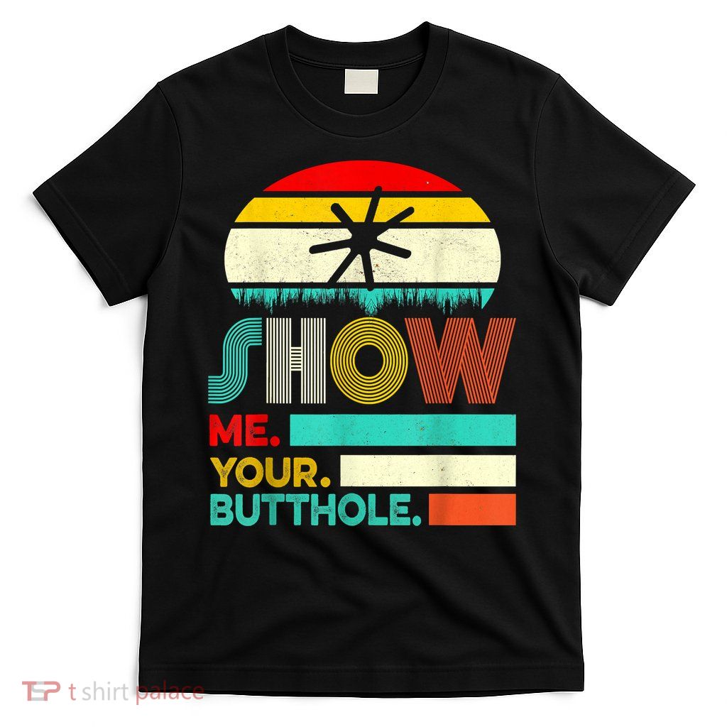 Show Me Your Butthole, Funny, Joke, Sarcastic, Family T-Shirt