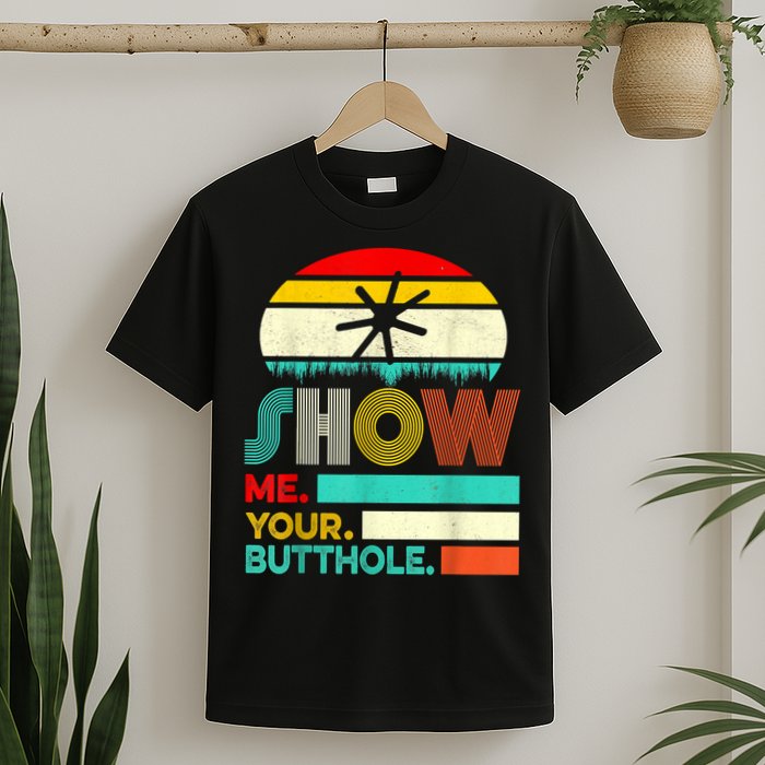 Show Me Your Butthole, Funny, Joke, Sarcastic, Family T-Shirt