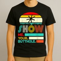 Show Me Your Butthole, Funny, Joke, Sarcastic, Family T-Shirt