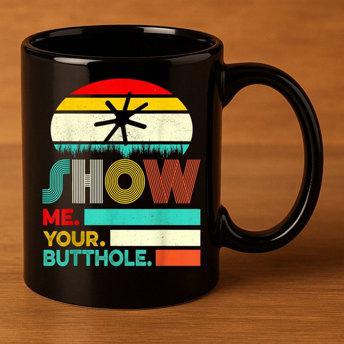 Show Me Your Butthole, Funny, Joke, Sarcastic, Family 11oz C Handle Ceramic Mug