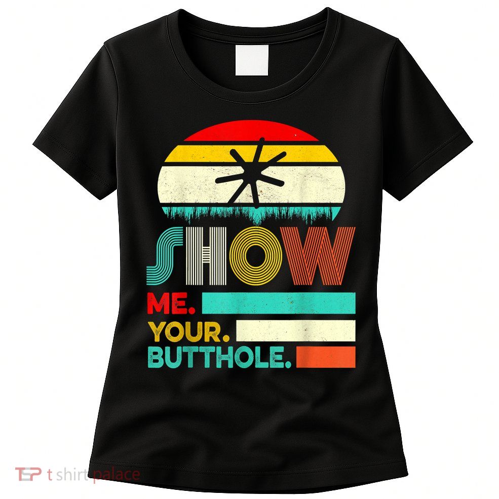 Show Me Your Butthole, Funny, Joke, Sarcastic, Family Womens T-Shirt