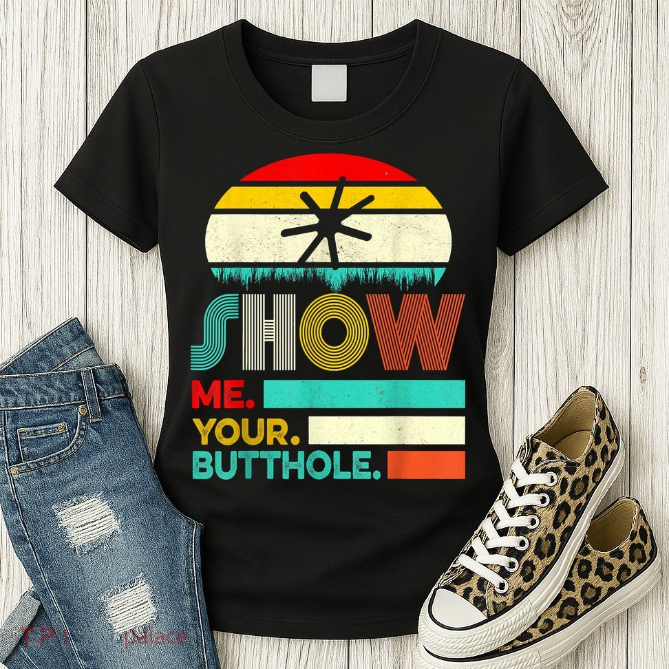 Show Me Your Butthole, Funny, Joke, Sarcastic, Family Womens T-Shirt
