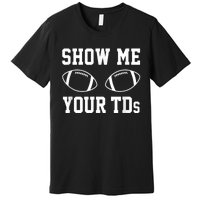 Show Me Your TDs Funny Fantasy Football Premium T-Shirt