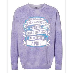 Some Nurses Born Awesome But Real Heroes Born In April Funny Gift Colorblast Crewneck Sweatshirt