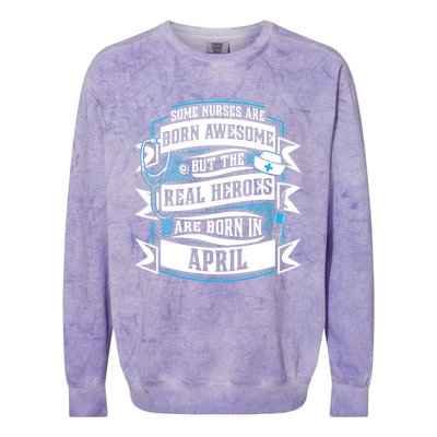 Some Nurses Born Awesome But Real Heroes Born In April Funny Gift Colorblast Crewneck Sweatshirt