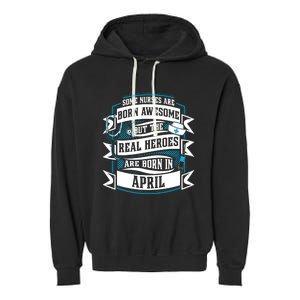 Some Nurses Born Awesome But Real Heroes Born In April Funny Gift Garment-Dyed Fleece Hoodie