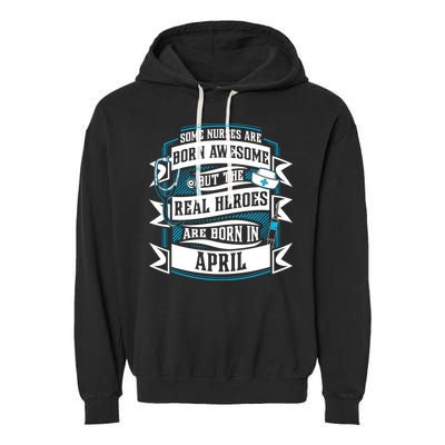 Some Nurses Born Awesome But Real Heroes Born In April Funny Gift Garment-Dyed Fleece Hoodie