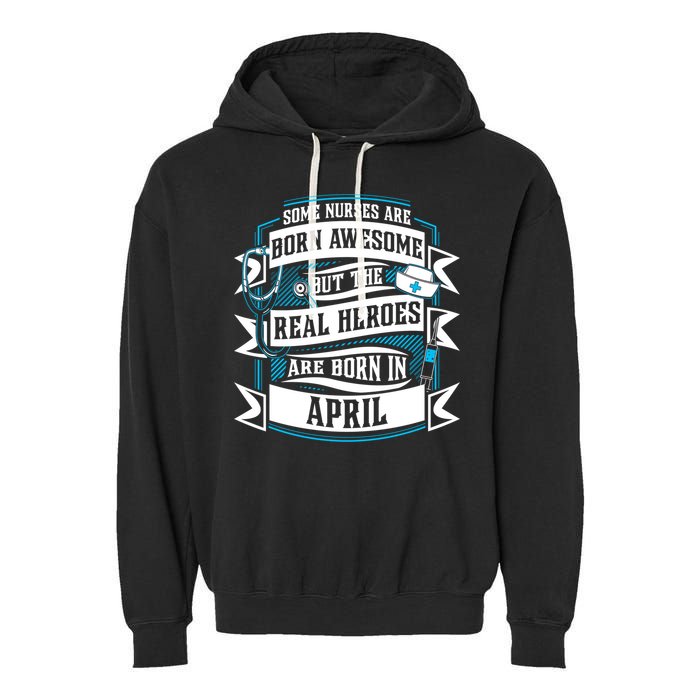 Some Nurses Born Awesome But Real Heroes Born In April Funny Gift Garment-Dyed Fleece Hoodie