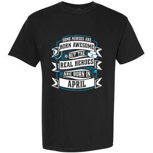 Some Nurses Born Awesome But Real Heroes Born In April Funny Gift Garment-Dyed Heavyweight T-Shirt