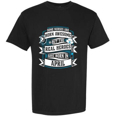 Some Nurses Born Awesome But Real Heroes Born In April Funny Gift Garment-Dyed Heavyweight T-Shirt