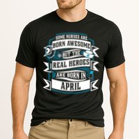 Some Nurses Born Awesome But Real Heroes Born In April Funny Gift Performance Shirt