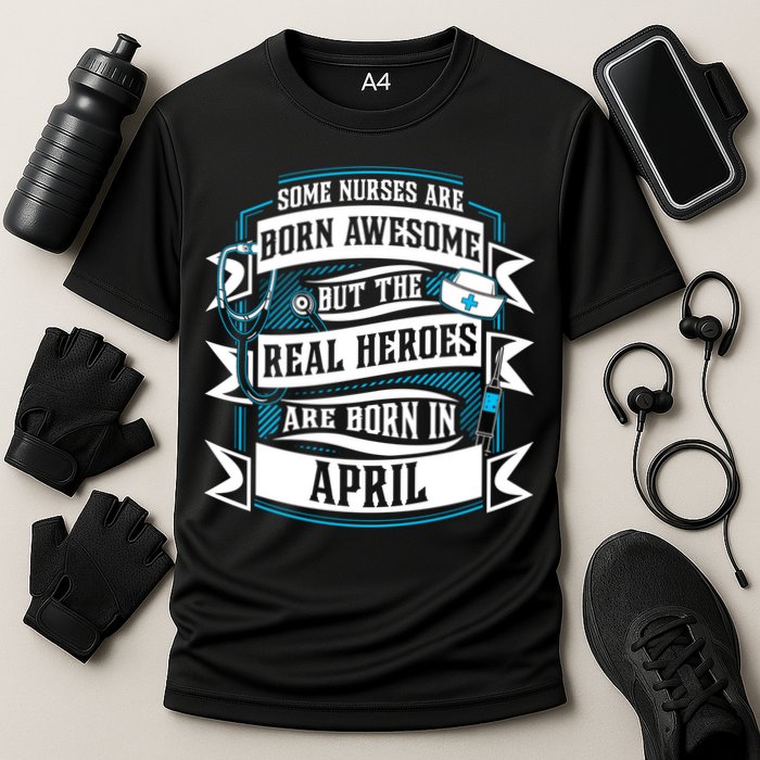 Some Nurses Born Awesome But Real Heroes Born In April Funny Gift Performance Shirt