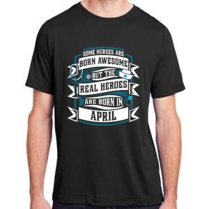 Some Nurses Born Awesome But Real Heroes Born In April Funny Gift Adult ChromaSoft Performance T-Shirt