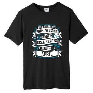 Some Nurses Born Awesome But Real Heroes Born In April Funny Gift Tall Fusion ChromaSoft Performance T-Shirt