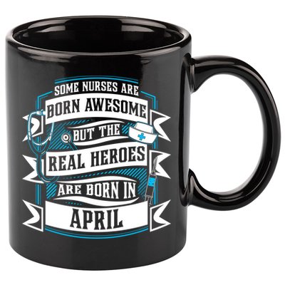 Some Nurses Born Awesome But Real Heroes Born In April Funny Gift 11oz C Handle Ceramic Mug
