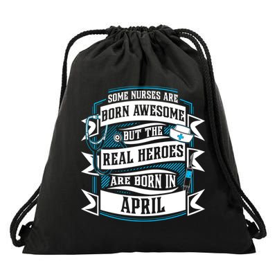 Some Nurses Born Awesome But Real Heroes Born In April Funny Gift Drawstring Bag