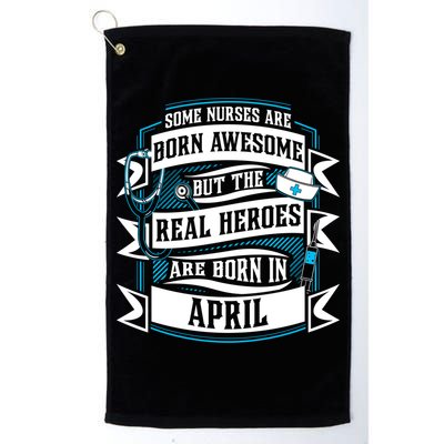 Some Nurses Born Awesome But Real Heroes Born In April Funny Gift Golf Towel
