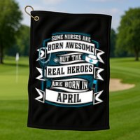 Some Nurses Born Awesome But Real Heroes Born In April Funny Gift Golf Towel