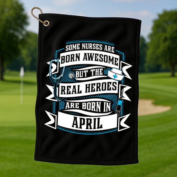 Some Nurses Born Awesome But Real Heroes Born In April Funny Gift Golf Towel