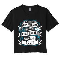 Some Nurses Born Awesome But Real Heroes Born In April Funny Gift Crop Top