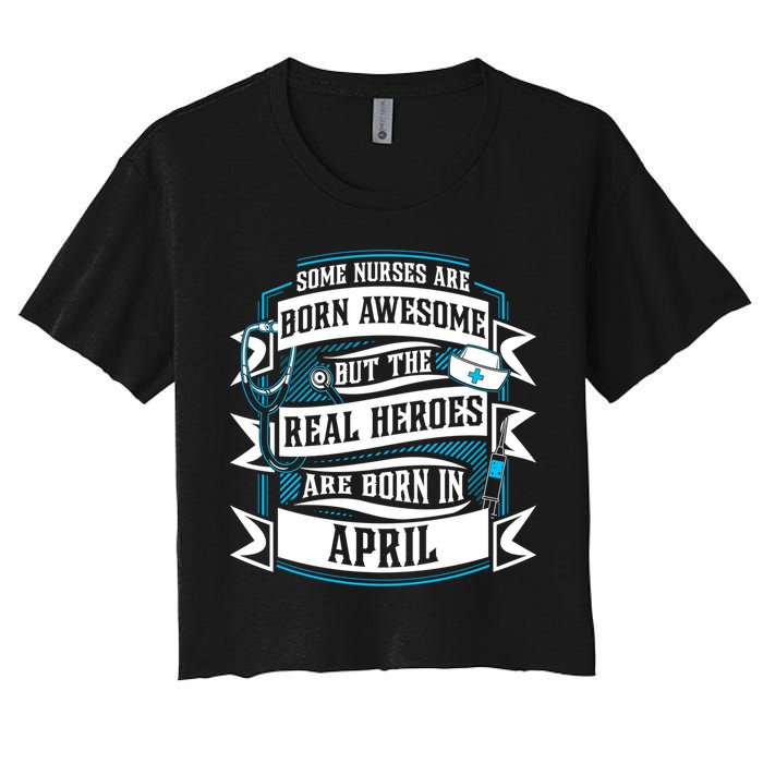 Some Nurses Born Awesome But Real Heroes Born In April Funny Gift Crop Top