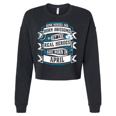 Some Nurses Born Awesome But Real Heroes Born In April Funny Gift Cropped Pullover Crew